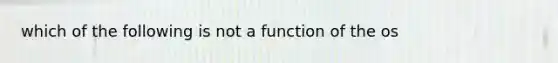 which of the following is not a function of the os