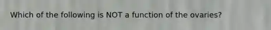 Which of the following is NOT a function of the ovaries?