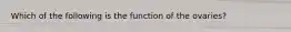 Which of the following is the function of the ovaries?