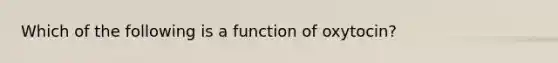 Which of the following is a function of oxytocin?