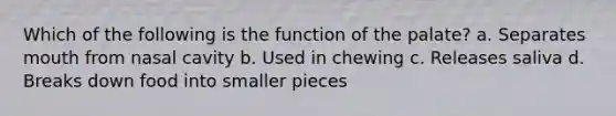 Which of the following is the function of the palate? a. Separates mouth from nasal cavity b. Used in chewing c. Releases saliva d. Breaks down food into smaller pieces