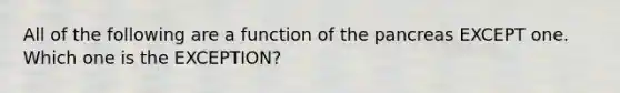 All of the following are a function of the pancreas EXCEPT one. Which one is the EXCEPTION?