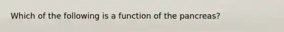 Which of the following is a function of the pancreas?