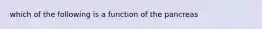 which of the following is a function of the pancreas