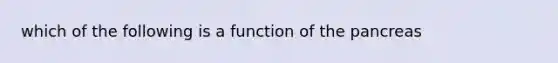 which of the following is a function of the pancreas