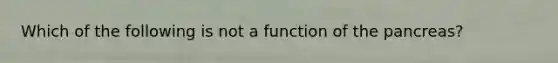 Which of the following is not a function of <a href='https://www.questionai.com/knowledge/kITHRba4Cd-the-pancreas' class='anchor-knowledge'>the pancreas</a>?