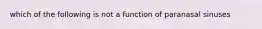 which of the following is not a function of paranasal sinuses