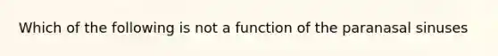 Which of the following is not a function of the paranasal sinuses