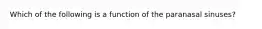 Which of the following is a function of the paranasal sinuses?