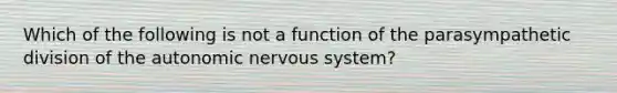 Which of the following is not a function of the parasympathetic division of the autonomic nervous system?