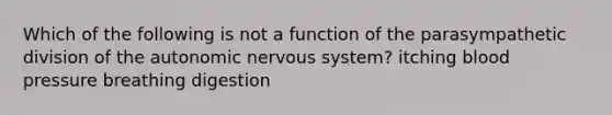 Which of the following is not a function of the parasympathetic division of the autonomic nervous system? itching blood pressure breathing digestion