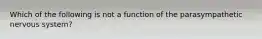 Which of the following is not a function of the parasympathetic nervous system?