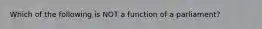 Which of the following is NOT a function of a parliament?