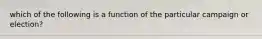 which of the following is a function of the particular campaign or election?