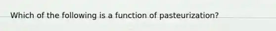 Which of the following is a function of pasteurization?