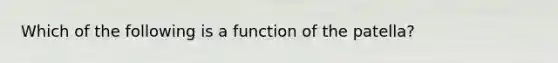 Which of the following is a function of the patella?