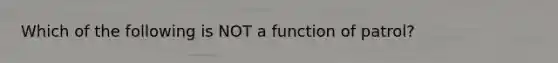 Which of the following is NOT a function of patrol?