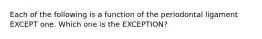 Each of the following is a function of the periodontal ligament EXCEPT one. Which one is the EXCEPTION?