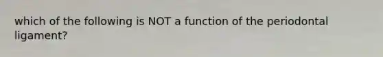 which of the following is NOT a function of the periodontal ligament?