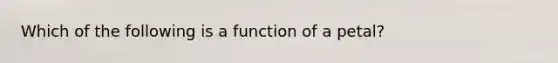 Which of the following is a function of a petal?