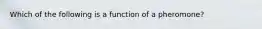 Which of the following is a function of a pheromone?