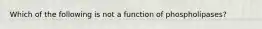 Which of the following is not a function of phospholipases?