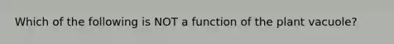 Which of the following is NOT a function of the plant vacuole?