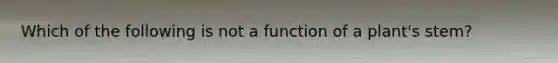 Which of the following is not a function of a plant's stem?