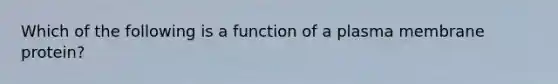 Which of the following is a function of a plasma membrane protein?