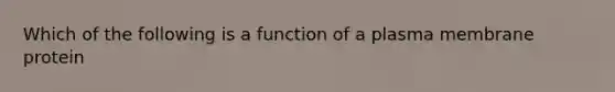 Which of the following is a function of a plasma membrane protein