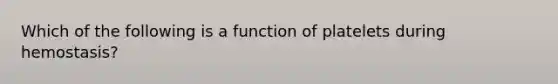 Which of the following is a function of platelets during hemostasis?