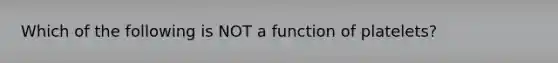 Which of the following is NOT a function of platelets?