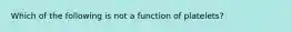 Which of the following is not a function of platelets?