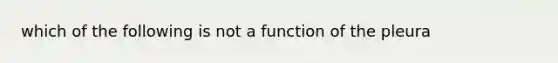 which of the following is not a function of the pleura