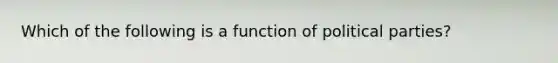 Which of the following is a function of political parties?