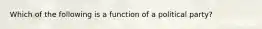 Which of the following is a function of a political party?