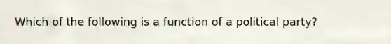 Which of the following is a function of a political party?