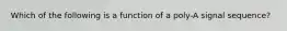 Which of the following is a function of a poly-A signal sequence?