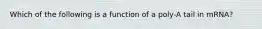 Which of the following is a function of a poly-A tail in mRNA?