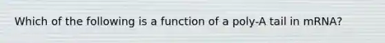 Which of the following is a function of a poly-A tail in mRNA?