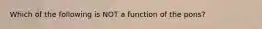 Which of the following is NOT a function of the pons?