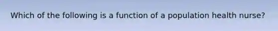 Which of the following is a function of a population health nurse?