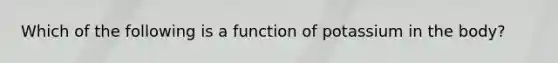 Which of the following is a function of potassium in the body?