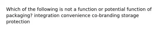 Which of the following is not a function or potential function of packaging? integration convenience co-branding storage protection