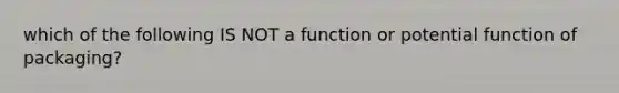 which of the following IS NOT a function or potential function of packaging?