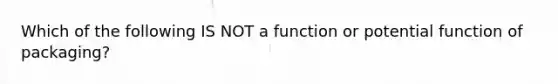 Which of the following IS NOT a function or potential function of packaging?