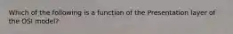 Which of the following is a function of the Presentation layer of the OSI model?