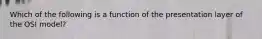 Which of the following is a function of the presentation layer of the OSI model?