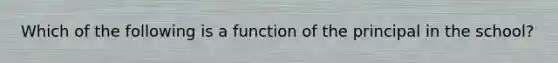 Which of the following is a function of the principal in the school?