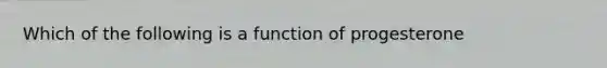 Which of the following is a function of progesterone